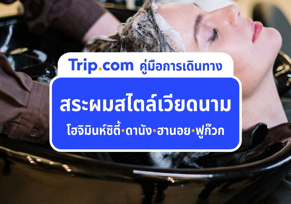 แจกพิกัดร้านสระผมเวียดนามในโฮจิมินห์ ดานัง ฮานอย ฟูก๊วก พร้อมแจกแพลนเที่ยว | Trip.com