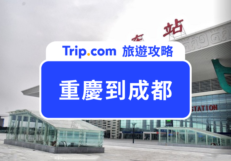 重慶到成都交通方式全攻略 2025｜高鐵、巴士、自駕資訊整理 | Trip.com