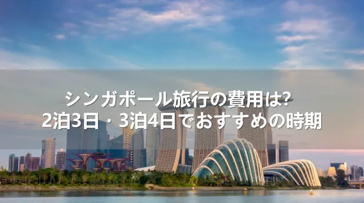 シンガポール旅行の費用は?2泊3日・3泊4日でおすすめの時期