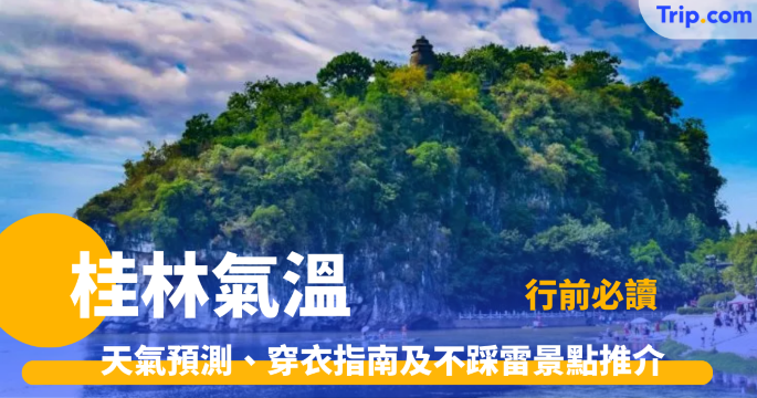 桂林氣溫攻略2026 行前必讀：天氣預測、穿衣指南及不踩雷景點推介 | Trip.com
