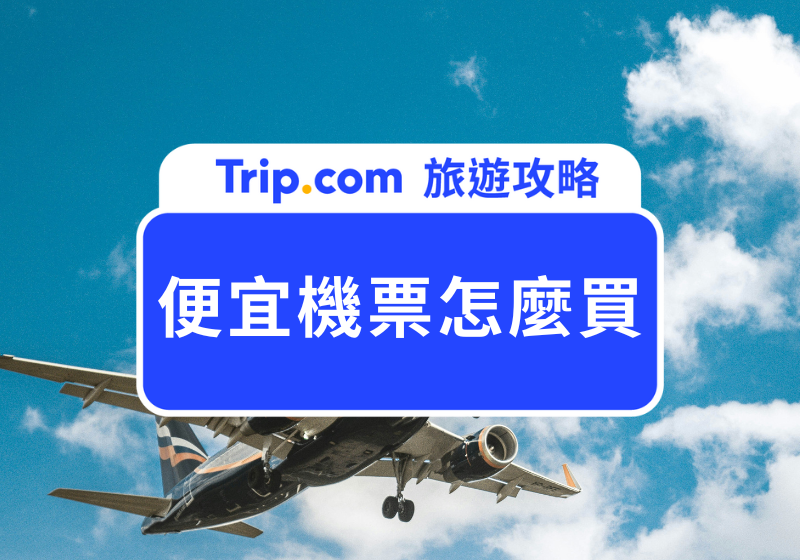 【便宜機票怎麼買】10 招訂便宜機票技巧大公開，Trip.com 機票優惠一次看！ | Trip.com