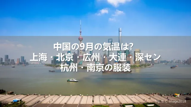 中国の9月の気温は？上海・北京・広州・大連・深セン・杭州・南京の服装や持ち物