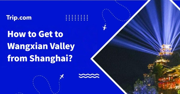 Shanghai to Wangxian Valley: Complete Guide