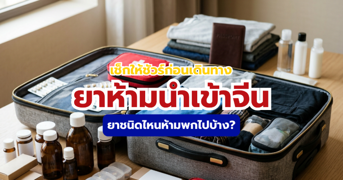 ยาห้ามนำเข้าจีนมีอะไรบ้าง? เช็กลิสต์ยาก่อนเที่ยวจีน