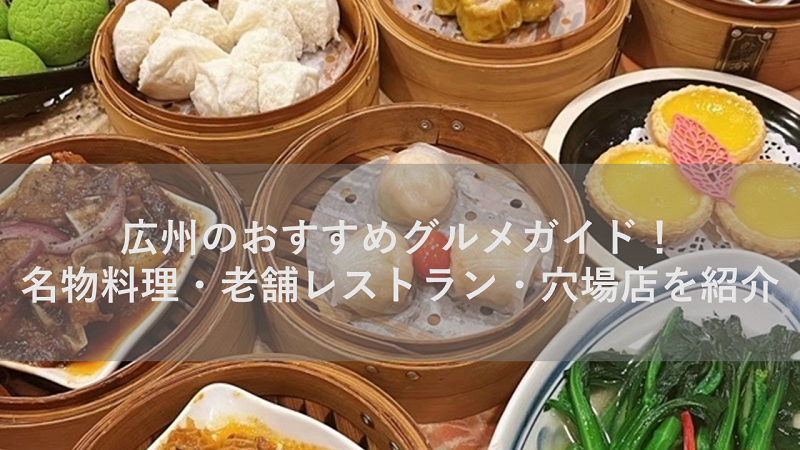 広州のおすすめグルメガイド！名物料理・老舗レストラン・穴場店を紹介