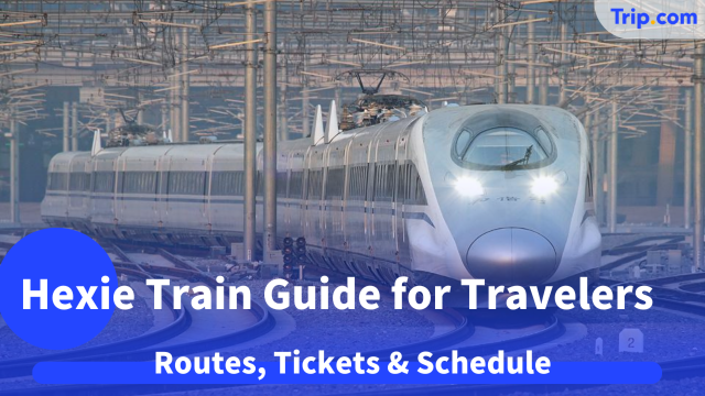 Hexie Train Guide for Travelers 2026: Routes, Tickets & Schedule | Trip.com