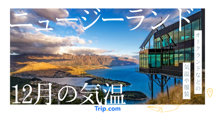 【2026年】ニュージーランドの12月の気温は？日本との違いや最適な服装を解説| Trip.com