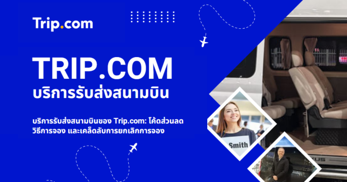 บริการรับส่งสนามบินของ Trip.com: 2569 รวมโค้ดส่วนลดและเคล็ดลับการจอง | Trip.com