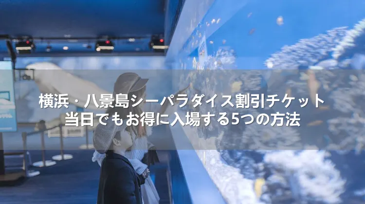 横浜・八景島シーパラダイス割引チケット｜当日でもお得に入場する5つの方法