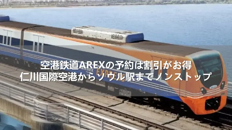 空港鉄道AREXの予約は割引がお得！仁川国際空港からソウル駅までノンストップ