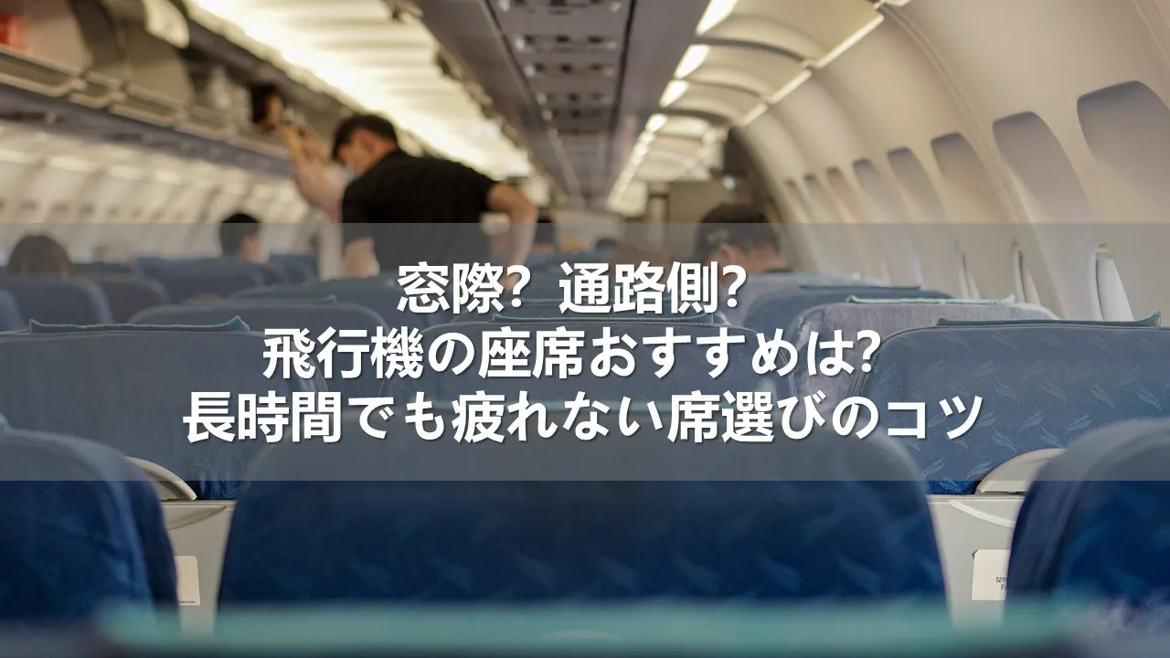 窓際？通路側？飛行機の座席おすすめは？長時間でも疲れない席選びのコツ