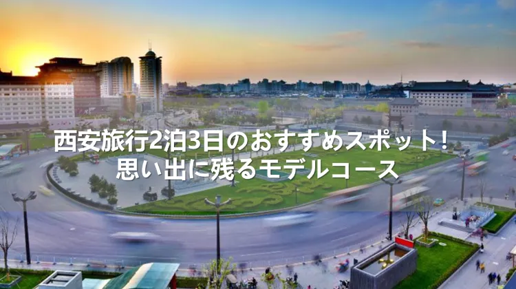 西安旅行2泊3日のおすすめスポット!思い出に残るモデルコース