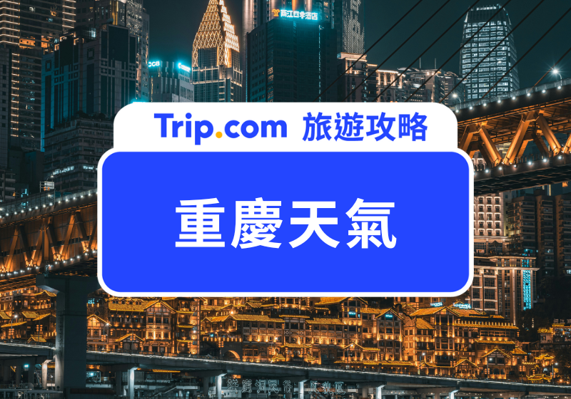 【重慶旅遊】重慶天氣懶人包，自由行必看！ | Trip.com