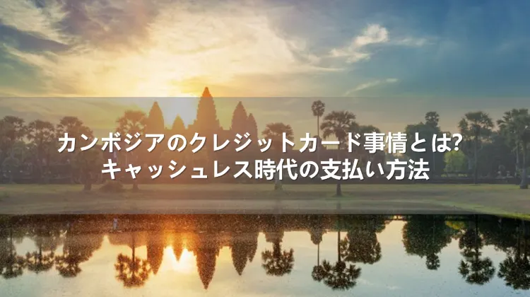 カンボジアのクレジットカード事情とは？キャッシュレス時代の支払い方法