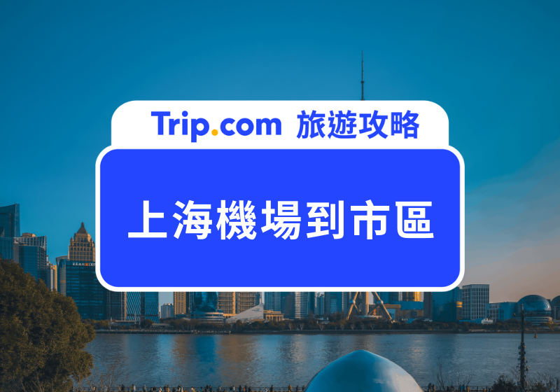 上海機場到市區2025出行指南：浦東&虹橋機場交通全攻略 | Trip.com