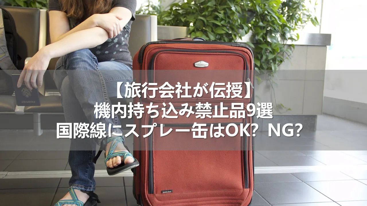 【旅行会社が伝授】機内持ち込み禁止品9選！国際線にスプレー缶はOK？NG？