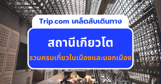 คู่มือเดินทางสถานีเกียวโต 2569 สำหรับคนเที่ยวเกียวโตและนอกเมืองด้วยตัวเอง | Trip.com