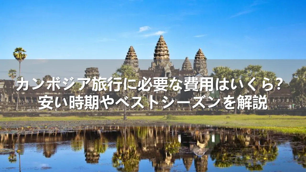 カンボジア旅行に必要な費用はいくら？安い時期とベストシーズンを解説