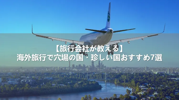 【旅行会社が教える】海外旅行で穴場の国・珍しい国おすすめ7選