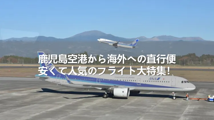 鹿児島空港から海外への直行便|安くて人気のフライト大特集