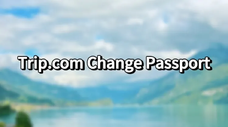 Trip.com Change Passport