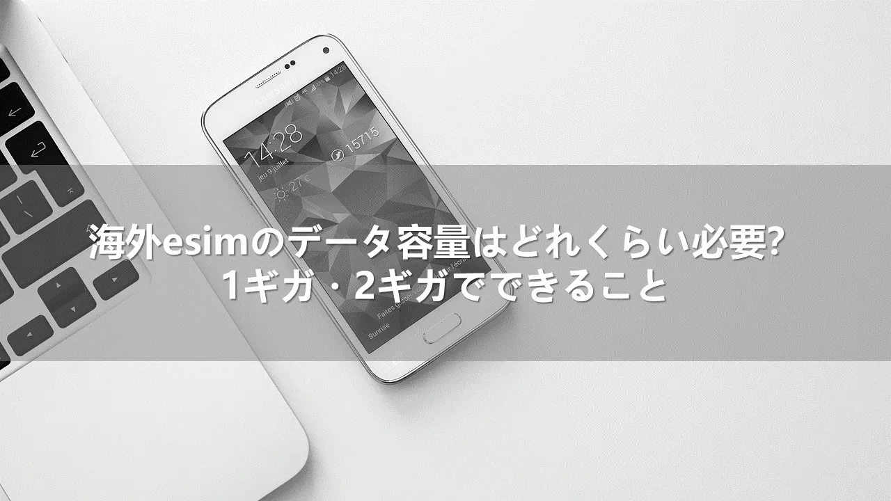 海外esimのデータ容量はどれくらい必要？1ギガ・2ギガでできること