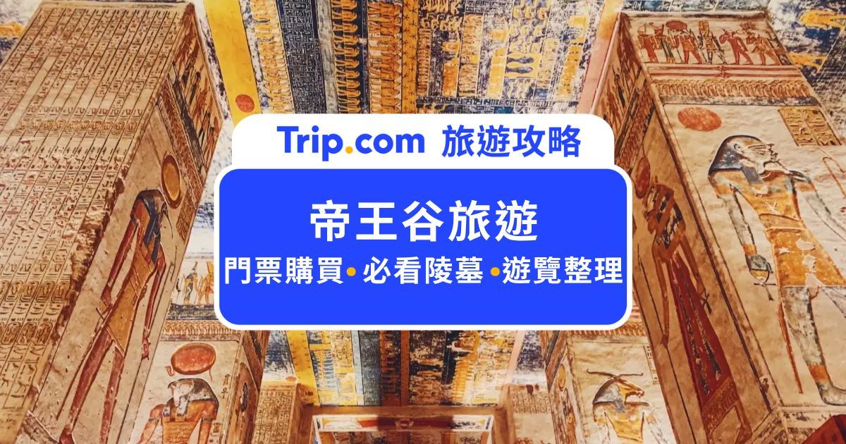 帝王谷旅遊攻略 2026：圖坦卡門值得進去嗎？門票買法與必看陵墓實測分享 | Trip.com