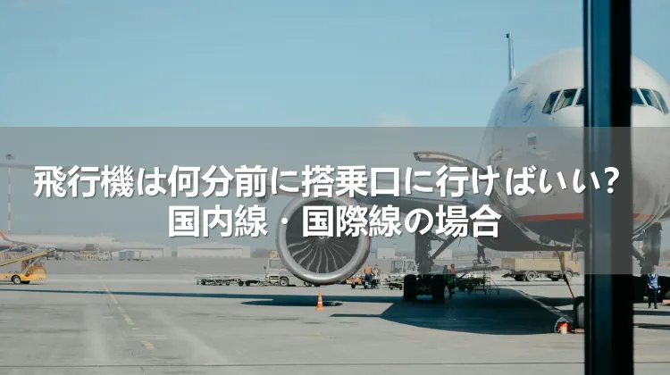 飛行機は何分前に搭乗口に行けばいい？国内線・国際線の場合