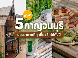 รวม 5 คาเฟ่กาญจนบุรี บรรยากาศดี เที่ยวชิลได้ทั้งปี สัมผัสธรรมชาติและกาแฟหอมกรุ่นในบรรยากาศสุดผ่อนคลาย