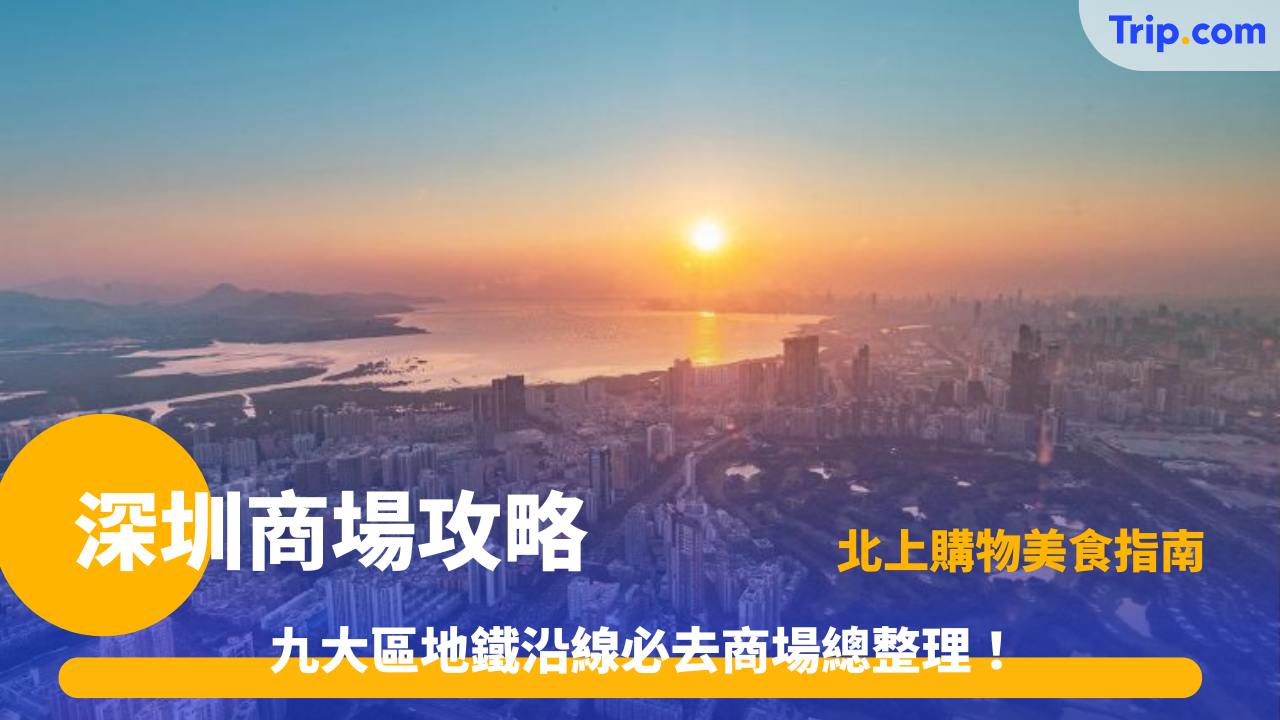 深圳商場攻略2025｜九大區地鐵沿線必去商場·北上購物美食指南 | Trip.com