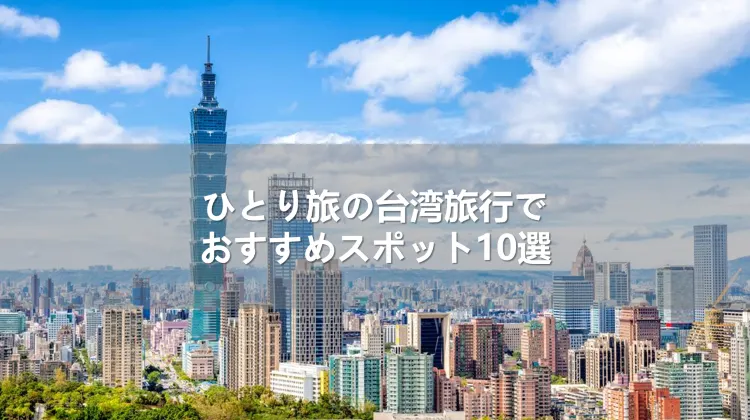 ひとり旅の台湾旅行でおすすめスポット10選