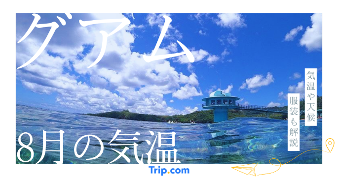 【2026年】グアムの8月の気温は？日本との違いや服装を解説| Trip.com