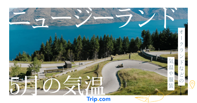 【2026年】ニュージーランドの5月の気温は？日本との違いや最適な服装を解説| Trip.com