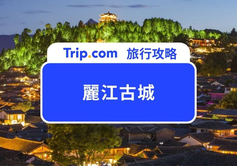 【2026  麗江古城】深度旅遊全攻略：交通、美食、5 大必去景點一次看！ | Trip.com