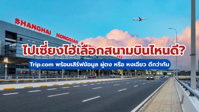 ไปเซี่ยงไฮ้ 2569เลือกสนามบินไหนดี? Trip.com พร้อมเสิร์ฟข้อมูล ผู่ตง หรือ หงเฉียว ดีกว่ากัน