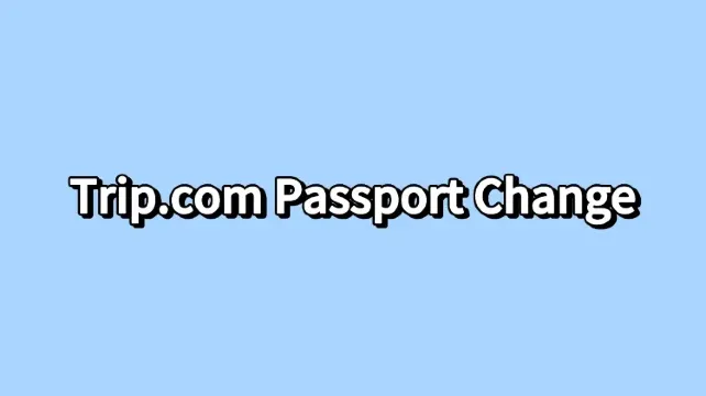 Trip.com Passport Change Guide