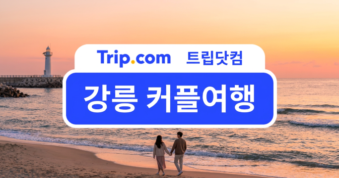 강릉 커플여행 1박 2일 코스부터 경비까지 총정리 | 트립닷컴