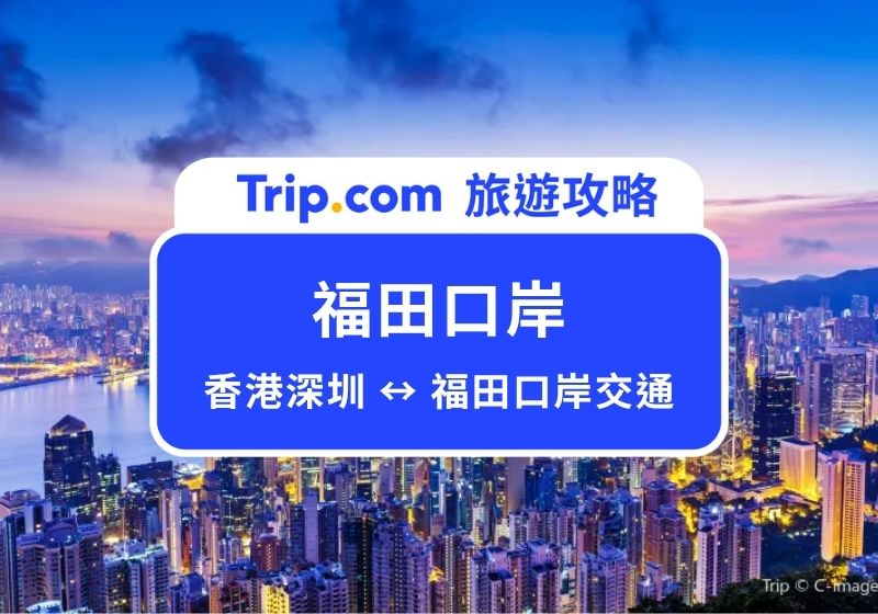 福田口岸攻略：開放時間、過關流程與香港深圳交通一次看 | Trip.com