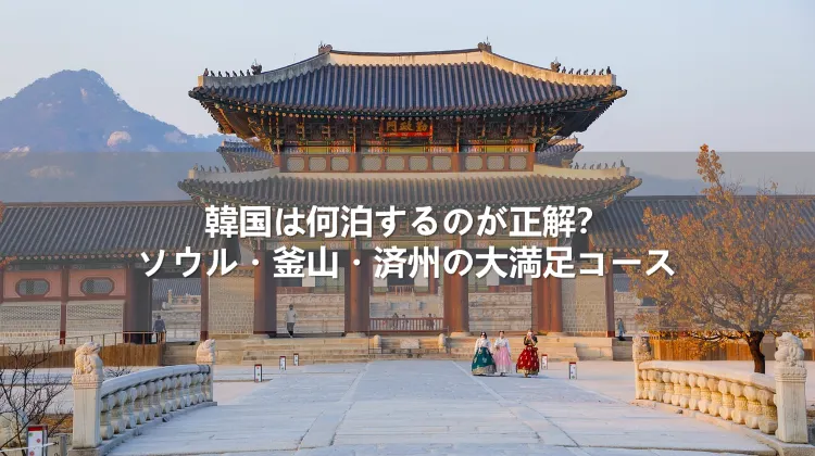 韓国は何泊するのが正解？ソウル・釜山・済州の大満足コース