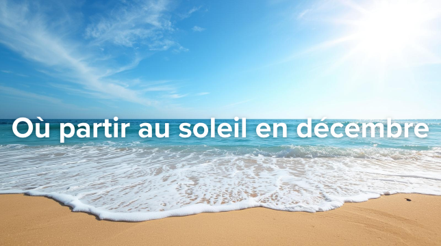 Partir au chaud en décembre : Top 10 destinations soleil