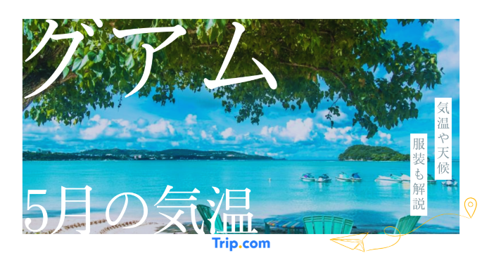 【2026年】グアムの5月の気温は？日本との違いや服装を解説| Trip.com