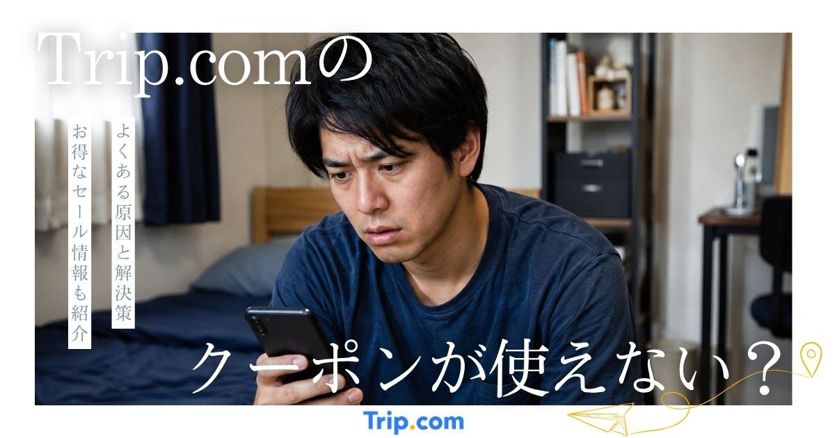 Trip.comのクーポンが使えない?よくある7つの原因と解決策
