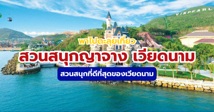 เคล็ดลับเที่ยวสวนสนุกญาจาง เวียดนาม 2569 เก็บครบ 7 โซนสำคัญ | Trip.com