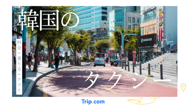 【初心者向け】韓国のタクシーの乗り方＆呼び方ガイド！安くてお得な移動方法| Trip.com