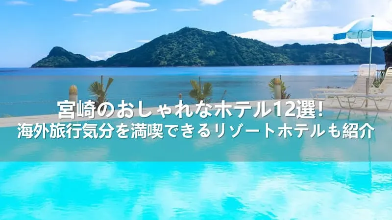 宮崎のおしゃれなホテル12選！海外旅行気分を満喫できるリゾートホテルも紹介