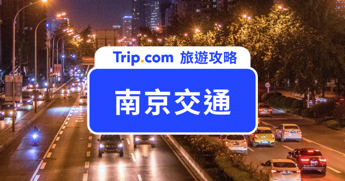 【2026 南京交通攻略】南京機場到市區、地鐵路練、免費巴士與景點交通大公開 | Trip.com