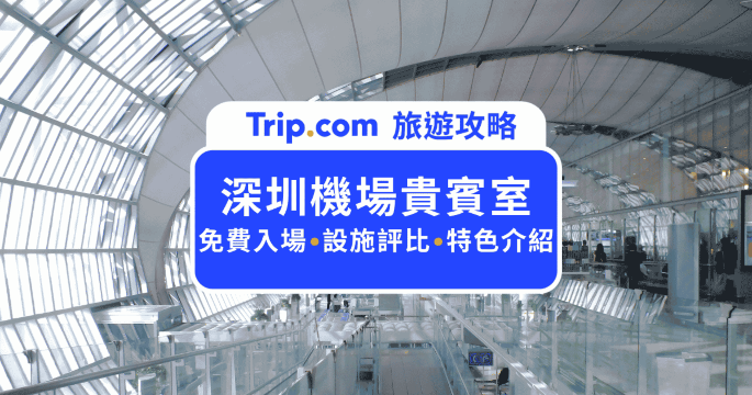 2026  深圳機場貴賓室全攻略：PP卡、信用卡免費使用指南 | Trip.com