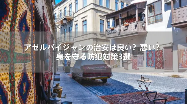 アゼルバイジャンの治安は良い？悪い？身を守る防犯対策3選