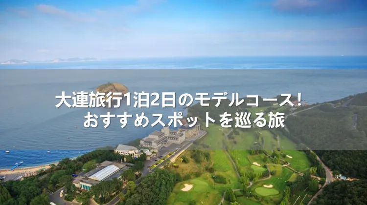 大連旅行1泊2日のモデルコース！おすすめスポットを巡る旅