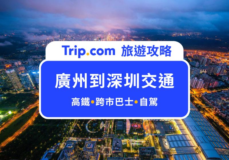 廣州到深圳 3 種交通方式，最快只要 29 分鐘！高鐵、巴士、自駕一次整理給你 | Trip.com